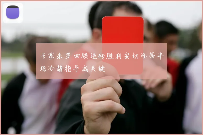 卡塞米罗回顾逆转胜利安切洛蒂半场冷静指导成关键