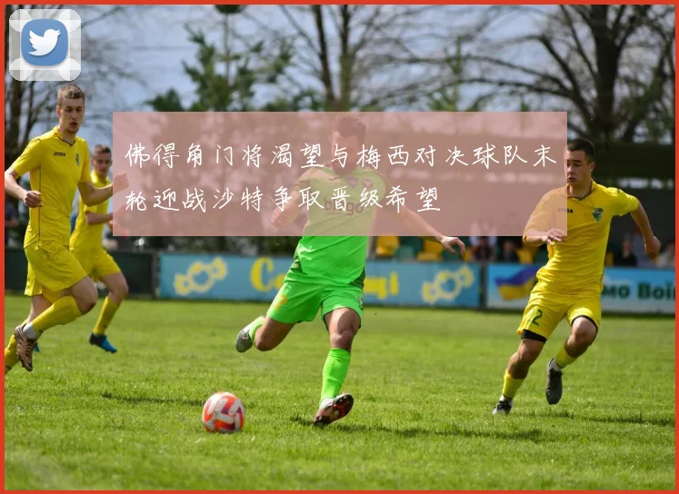 佛得角门将渴望与梅西对决球队末轮迎战沙特争取晋级希望
