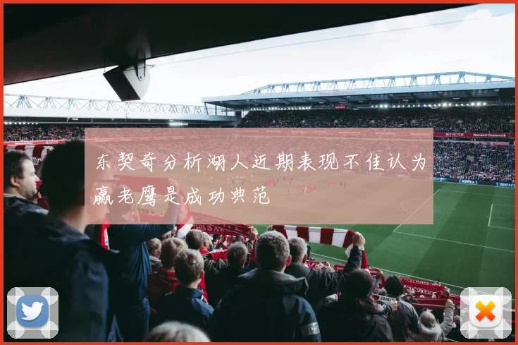东契奇分析湖人近期表现不佳认为赢老鹰是成功典范