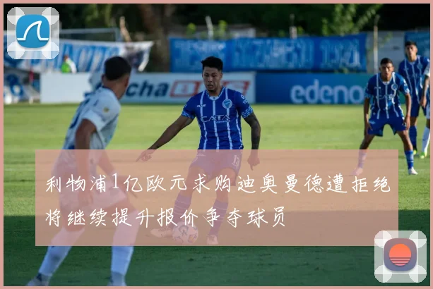 利物浦1亿欧元求购迪奥曼德遭拒绝将继续提升报价争夺球员