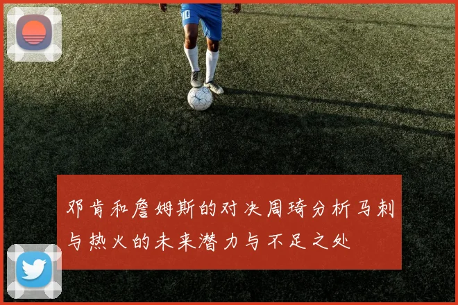邓肯和詹姆斯的对决周琦分析马刺与热火的未来潜力与不足之处