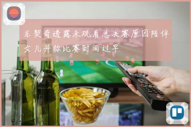 东契奇透露未观看总决赛原因陪伴女儿并称比赛时间过早