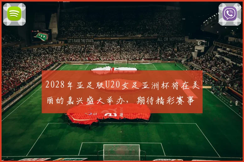 2028年亚足联U20女足亚洲杯将在美丽的嘉兴盛大举办，期待精彩赛事来临