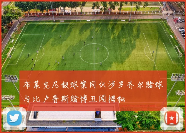 布莱克尼假球案同伙涉罗齐尔赌球与比卢普斯赌博丑闻揭秘