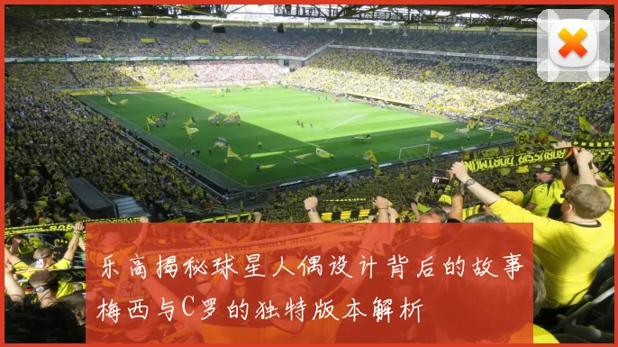 乐高揭秘球星人偶设计背后的故事梅西与C罗的独特版本解析
