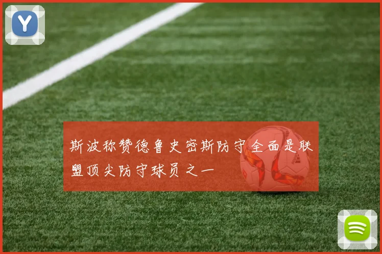 斯波称赞德鲁史密斯防守全面是联盟顶尖防守球员之一