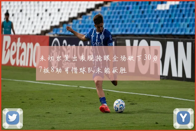 米切尔复出表现抢眼全场砍下30分7板8助可惜球队未能获胜