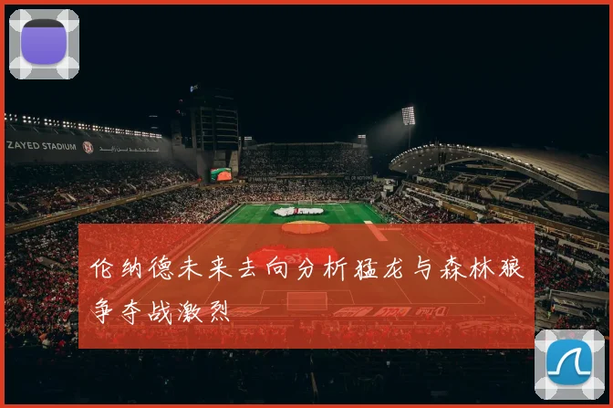 伦纳德未来去向分析猛龙与森林狼争夺战激烈